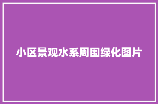 小区景观水系周围绿化图片
