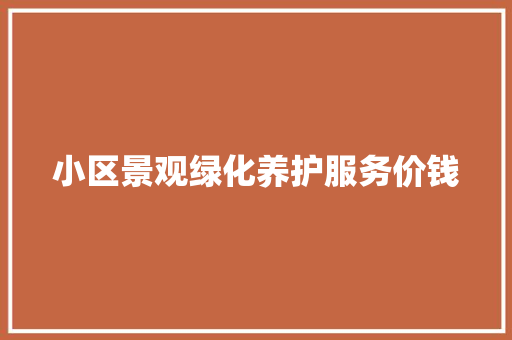 小区景观绿化养护服务价钱