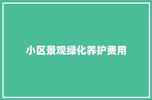 小区景观绿化养护费用