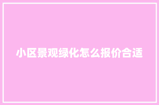 小区景观绿化怎么报价合适