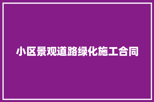 小区景观道路绿化施工合同