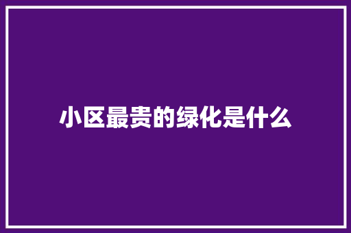 小区最贵的绿化是什么
