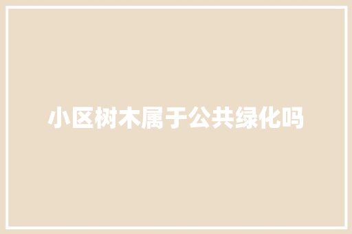 小区树木属于公共绿化吗