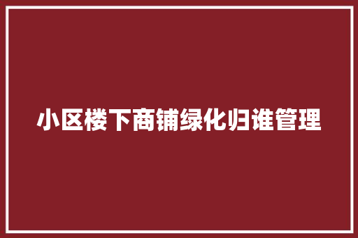 小区楼下商铺绿化归谁管理