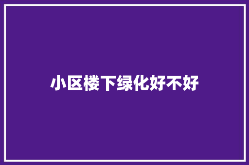 小区楼下绿化好不好