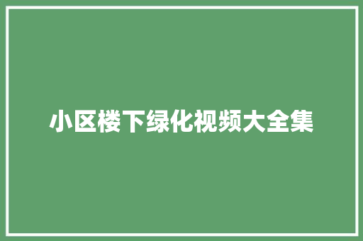 小区楼下绿化视频大全集