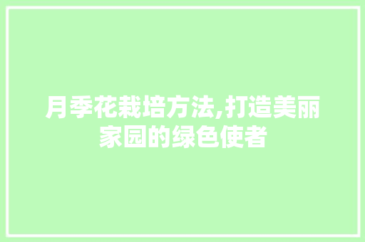 月季花栽培方法,打造美丽家园的绿色使者