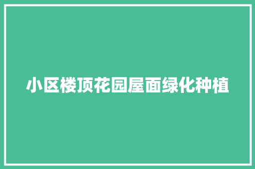 小区楼顶花园屋面绿化种植