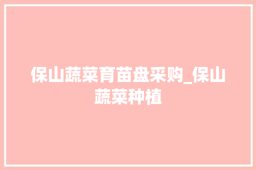 保山蔬菜育苗盘采购_保山蔬菜种植