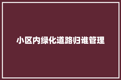 小区内绿化道路归谁管理