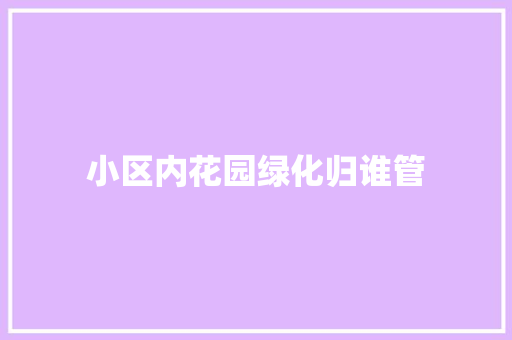 小区内花园绿化归谁管