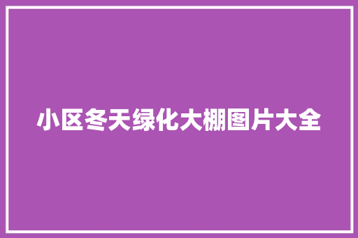 小区冬天绿化大棚图片大全