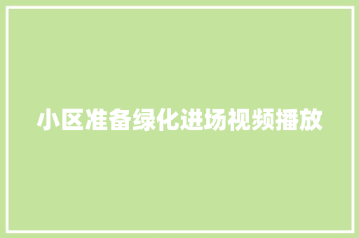 小区准备绿化进场视频播放