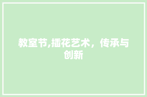 教室节,插花艺术，传承与创新