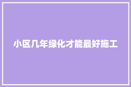 小区几年绿化才能最好施工