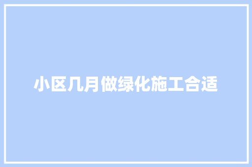 小区几月做绿化施工合适