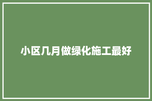 小区几月做绿化施工最好