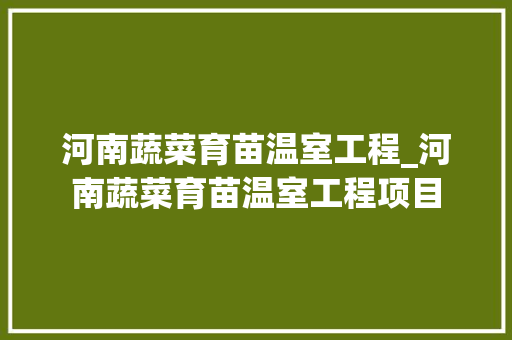 河南蔬菜育苗温室工程_河南蔬菜育苗温室工程项目