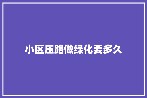 小区压路做绿化要多久