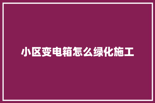 小区变电箱怎么绿化施工
