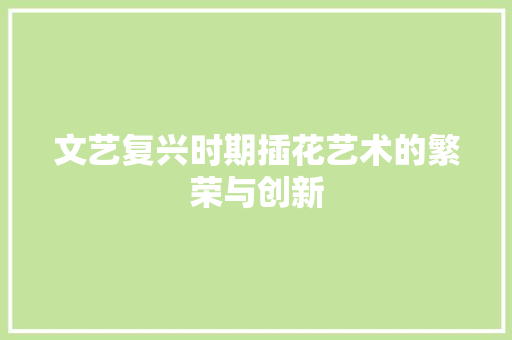 文艺复兴时期插花艺术的繁荣与创新