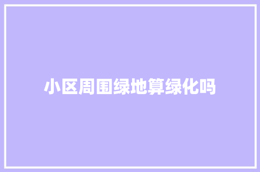 小区周围绿地算绿化吗