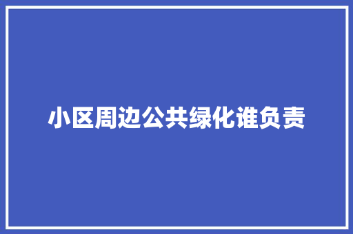 小区周边公共绿化谁负责