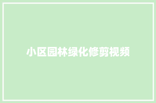 小区园林绿化修剪视频