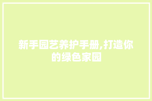 新手园艺养护手册,打造你的绿色家园