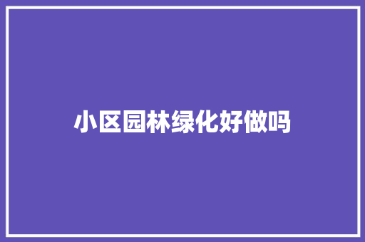 小区园林绿化好做吗