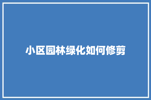 小区园林绿化如何修剪