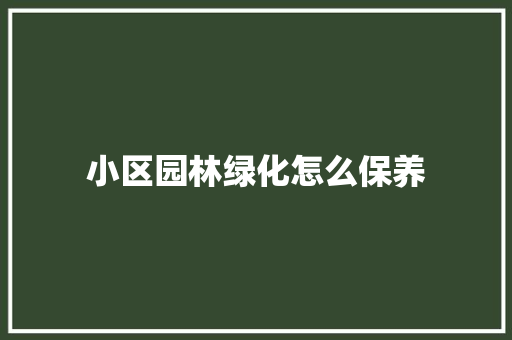 小区园林绿化怎么保养