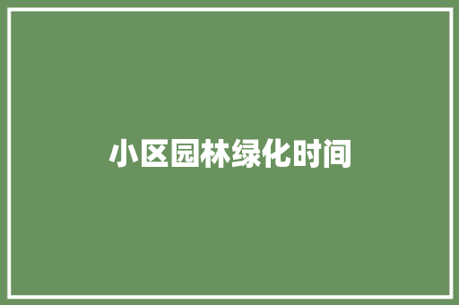 小区园林绿化时间