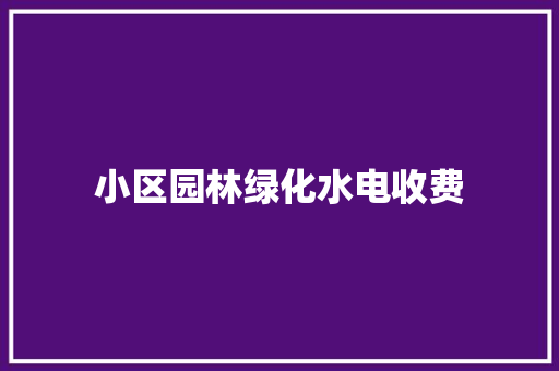 小区园林绿化水电收费