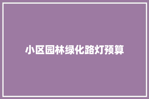 小区园林绿化路灯预算