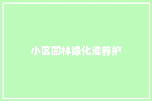 小区园林绿化谁养护