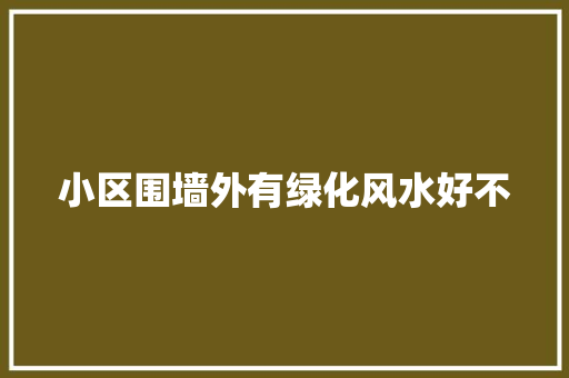 小区围墙外有绿化风水好不