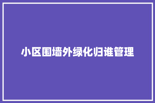 小区围墙外绿化归谁管理