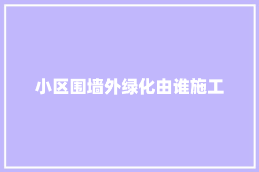 小区围墙外绿化由谁施工