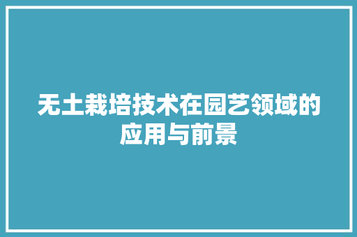 无土栽培技术在园艺领域的应用与前景