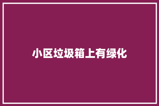 小区垃圾箱上有绿化