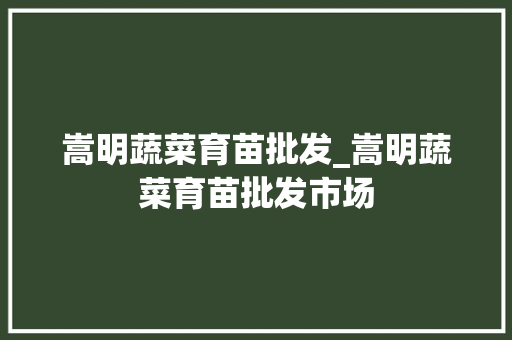 嵩明蔬菜育苗批发_嵩明蔬菜育苗批发市场