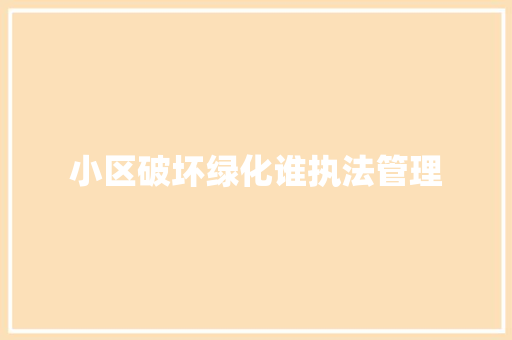 小区破坏绿化谁执法管理