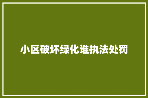小区破坏绿化谁执法处罚