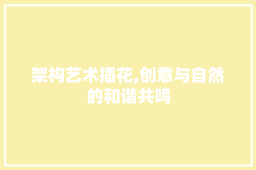 架构艺术插花,创意与自然的和谐共鸣 嫁接育苗