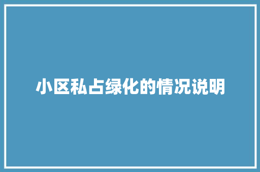小区私占绿化的情况说明