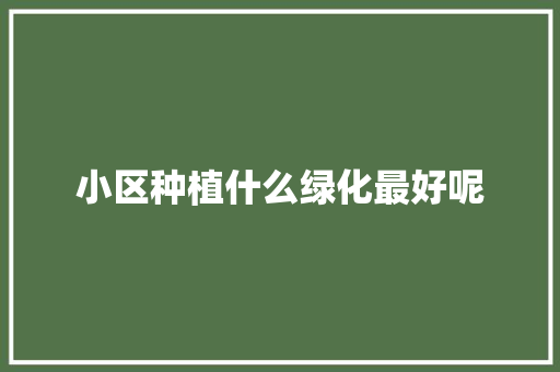 小区种植什么绿化最好呢 水果育苗