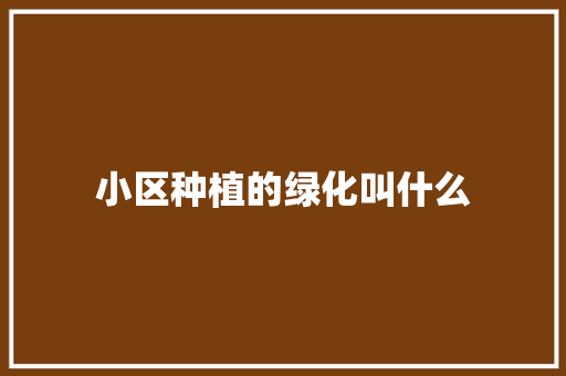 小区种植的绿化叫什么