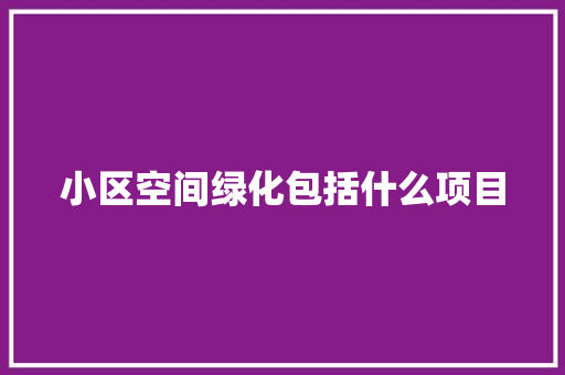 小区空间绿化包括什么项目