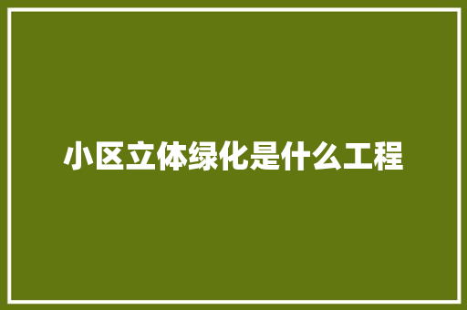 小区立体绿化是什么工程